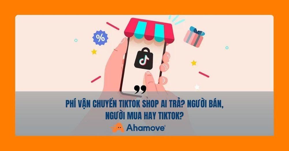 Phí vận chuyển TikTok Shop ai trả